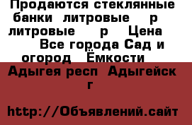 Продаются стеклянные банки 5литровые -40р, 3 литровые - 25р. › Цена ­ 25 - Все города Сад и огород » Ёмкости   . Адыгея респ.,Адыгейск г.